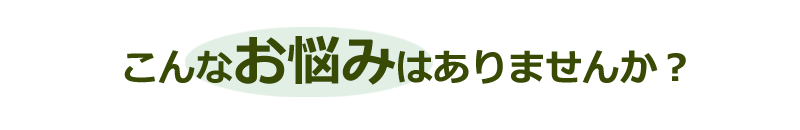 こんなお悩みはありませんか